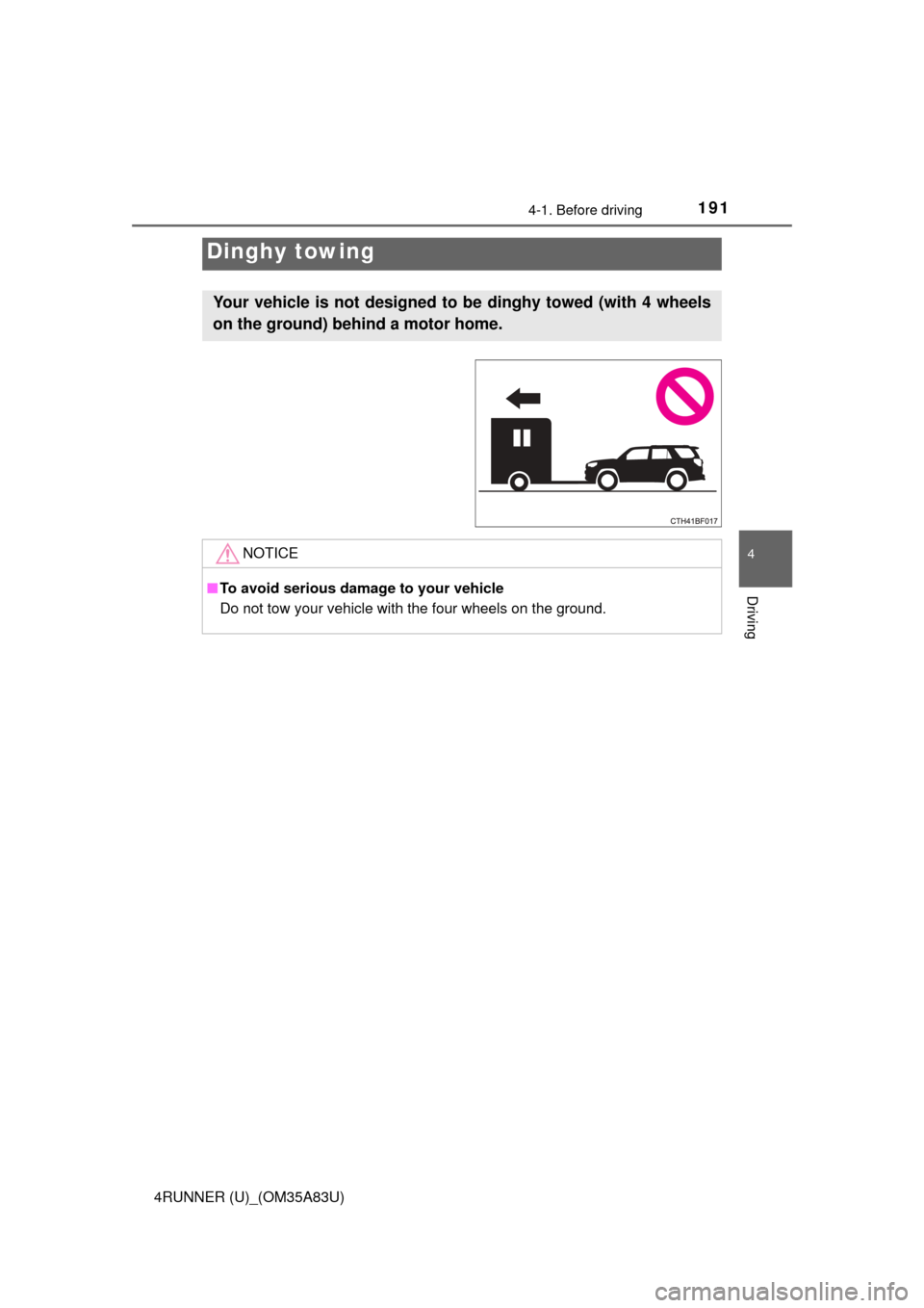 TOYOTA 4RUNNER 2014 N280 / 5.G Owners Manual 1914-1. Before driving
4
Driving
4RUNNER (U)_(OM35A83U)
Dinghy towing
Your vehicle is not designed to be dinghy towed (with 4 wheels
on the ground) behind a motor home. 
NOTICE
■To avoid serious dam