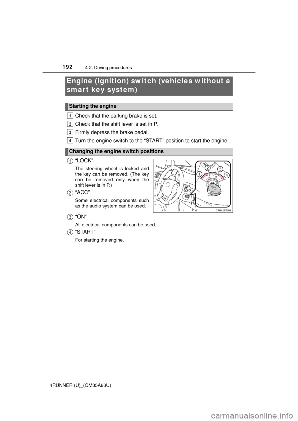TOYOTA 4RUNNER 2014 N280 / 5.G Owners Manual 192
4RUNNER (U)_(OM35A83U)
4-2. Driving procedures
Check that the parking brake is set.
Check that the shift lever is set in P.
Firmly depress the brake pedal.
Turn the engine switch to the “START