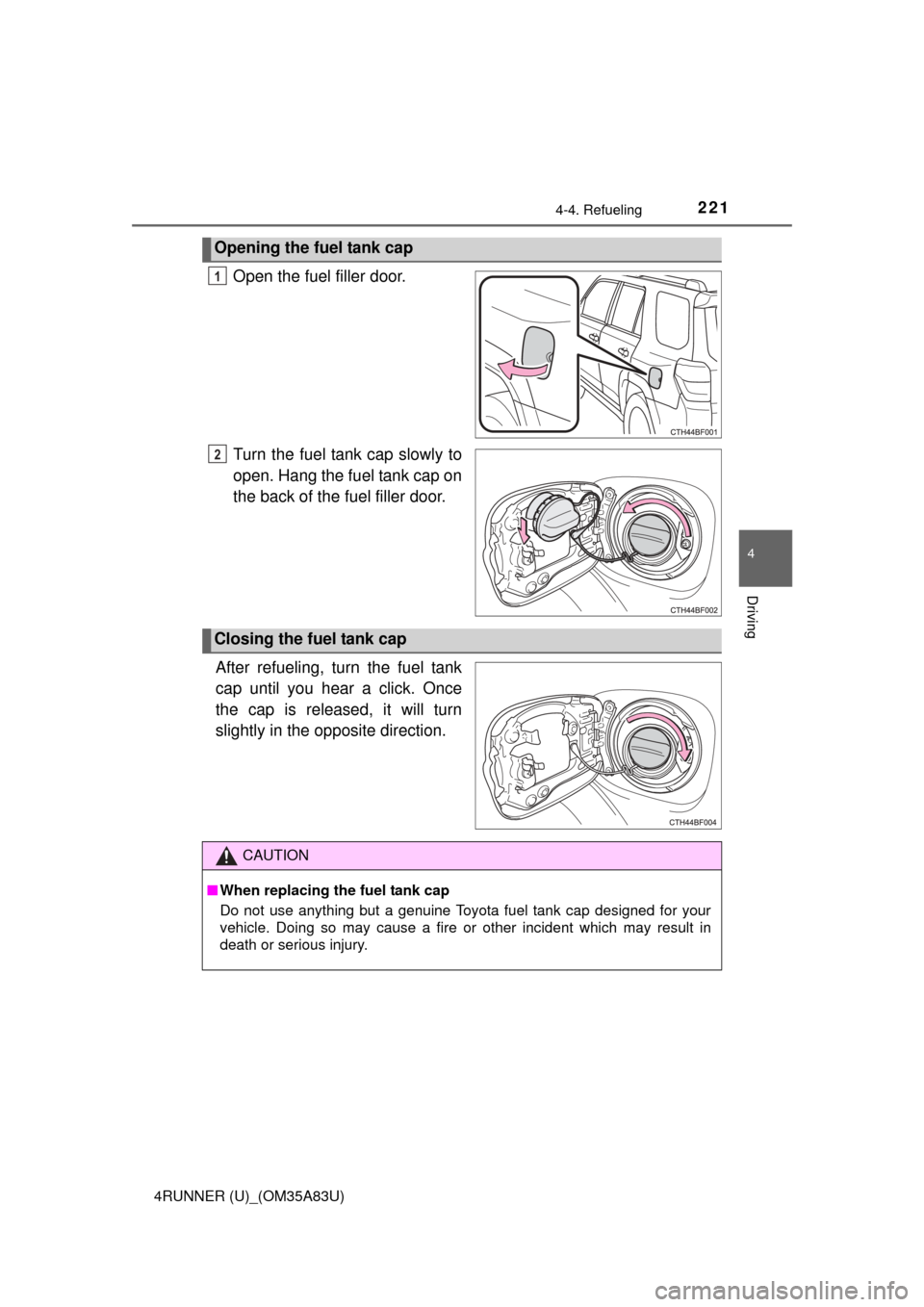 TOYOTA 4RUNNER 2014 N280 / 5.G Owners Manual 2214-4. Refueling
4
Driving
4RUNNER (U)_(OM35A83U)
Open the fuel filler door.
Turn the fuel tank cap slowly to
open. Hang the fuel tank cap on
the back of the  fuel filler door.
After refueling, turn 