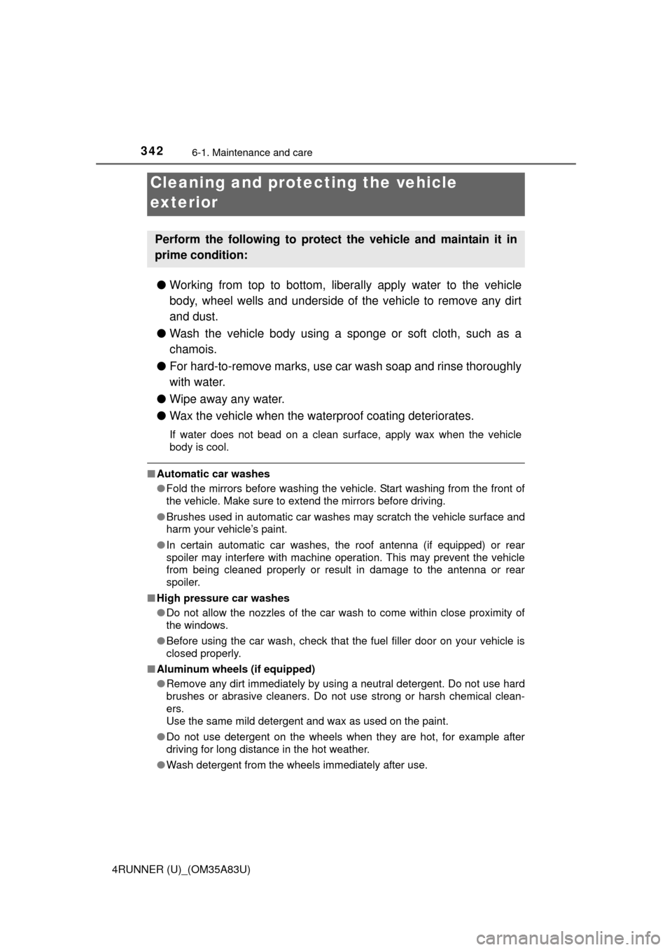 TOYOTA 4RUNNER 2014 N280 / 5.G Owners Manual 342
4RUNNER (U)_(OM35A83U)
6-1. Maintenance and care
●Working from top to bottom, liber ally apply water to the vehicle
body, wheel wells and underside of the vehicle to remove any dirt
and dust.
