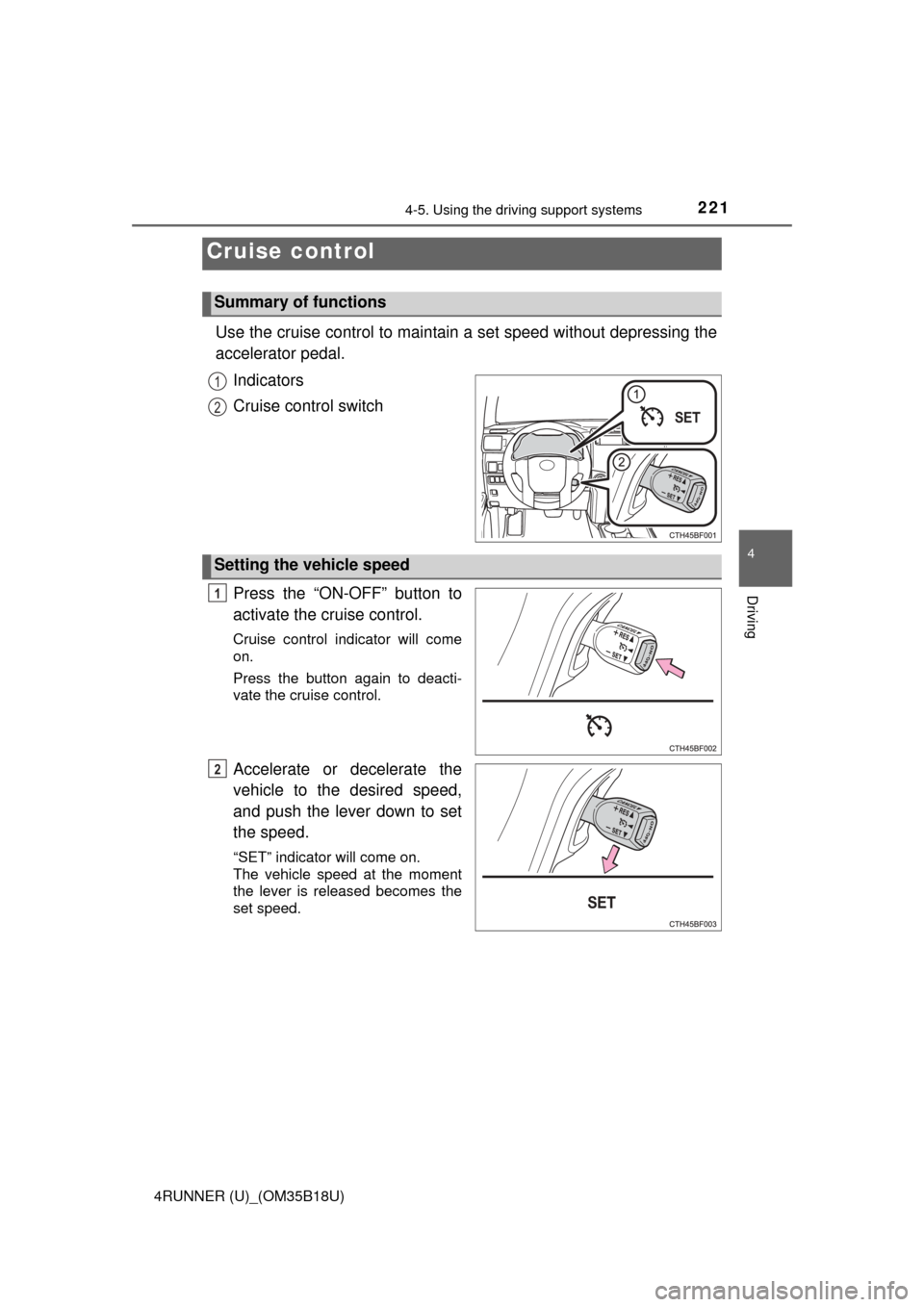 TOYOTA 4RUNNER 2015 N280 / 5.G Owners Manual 221
4
Driving
4RUNNER (U)_(OM35B18U)
4-5. Using the driving support systems
Use the cruise control to maintain a set speed without depressing the
accelerator pedal. Indicators
Cruise control switch
Pr