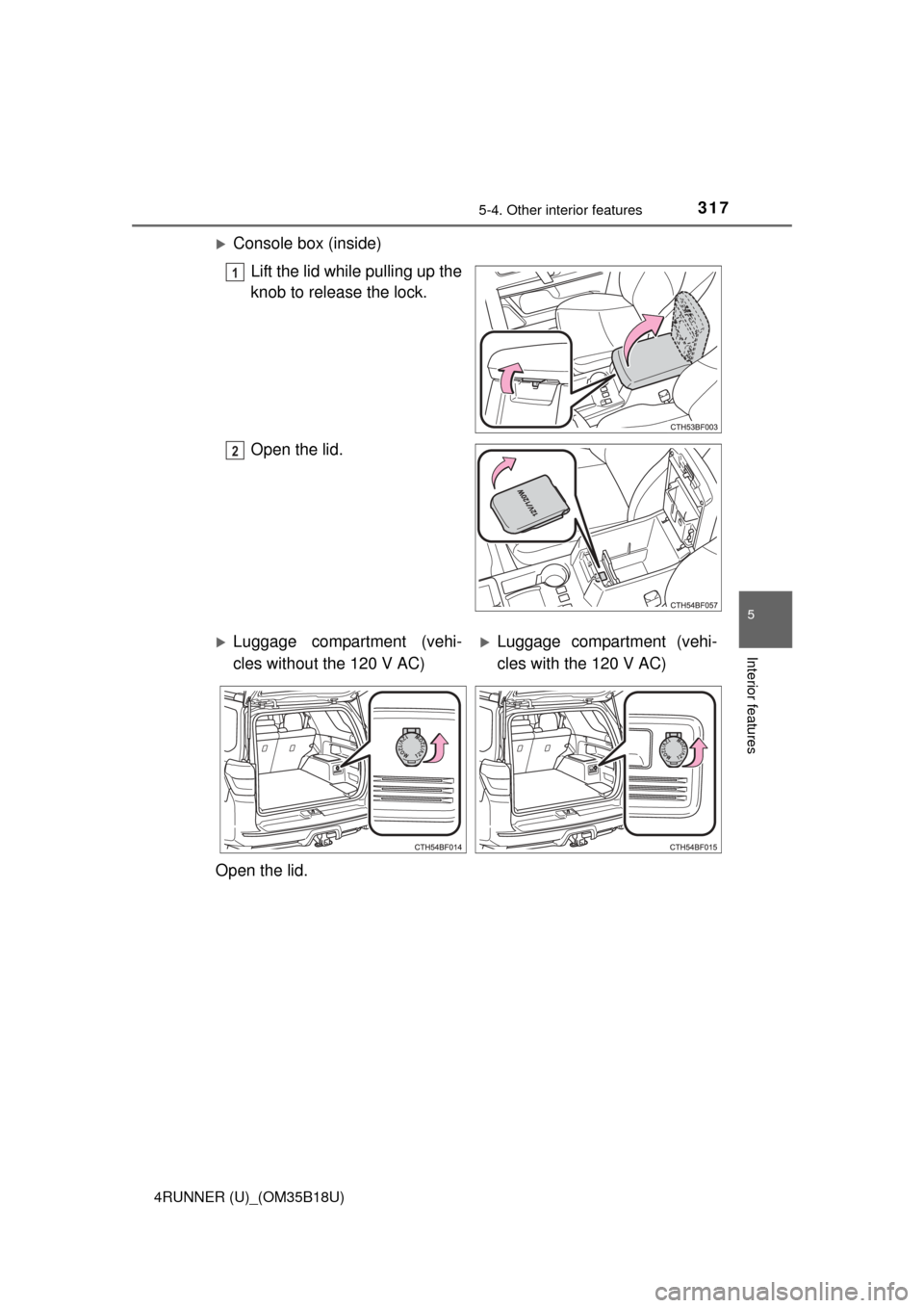 TOYOTA 4RUNNER 2015 N280 / 5.G Owners Manual 3175-4. Other interior features
5
Interior features
4RUNNER (U)_(OM35B18U)
Console box (inside)Lift the lid while pulling up the
knob to release the lock.
Open the lid.
1
2
Luggage compartment (