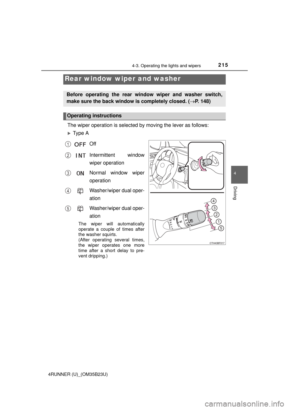 TOYOTA 4RUNNER 2016 N280 / 5.G Owners Manual 2154-3. Operating the lights and wipers
4
Driving
4RUNNER (U)_(OM35B23U)
The wiper operation is selected by moving the lever as follows:
Ty p e  A
Off
Intermittent window
wiper operation
Normal win