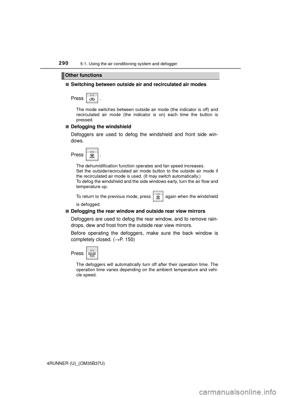 TOYOTA 4RUNNER 2017 N280 / 5.G Owners Manual 2905-1. Using the air conditioning system and defogger
4RUNNER (U)_(OM35B37U)■
Switching between outside air 
and recirculated air modes
Press .
The mode switches between outside air mode (the indic