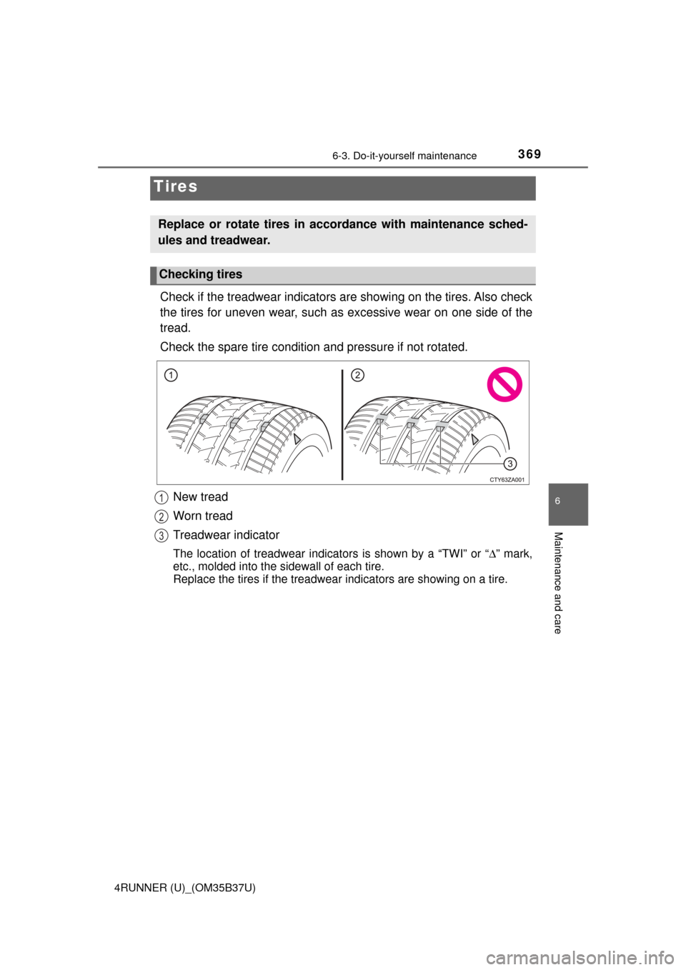 TOYOTA 4RUNNER 2017 N280 / 5.G Owners Manual 3696-3. Do-it-yourself maintenance
6
Maintenance and care
4RUNNER (U)_(OM35B37U)
Check if the treadwear indicators are showing on the tires. Also check
the tires for uneven wear, such as excessive wea