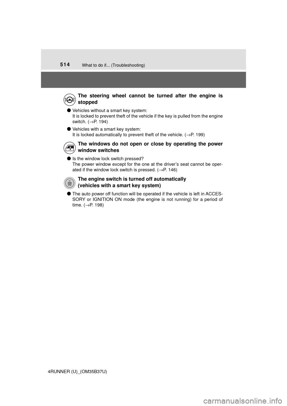 TOYOTA 4RUNNER 2017 N280 / 5.G Owners Manual 514What to do if... (Troubleshooting)
4RUNNER (U)_(OM35B37U)
●Vehicles without a smart key system:
It is locked to prevent theft of the vehicle if the key is pulled from the engine
switch. (→P. 19