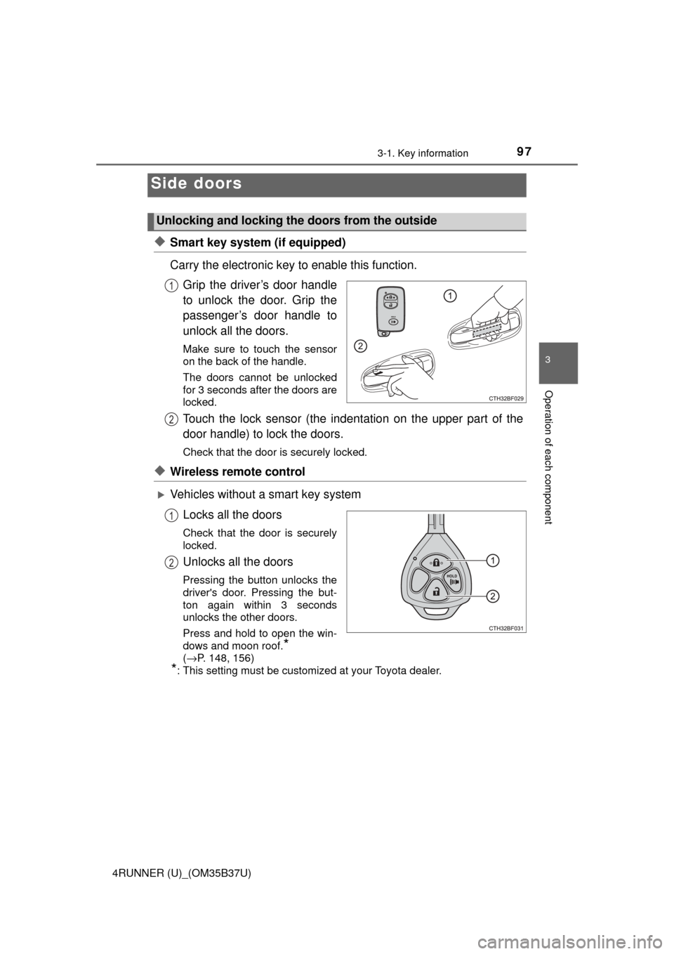 TOYOTA 4RUNNER 2017 N280 / 5.G Owners Manual 973-1. Key information
3
Operation of each component
4RUNNER (U)_(OM35B37U)
◆Smart key system (if equipped)
Carry the electronic key to enable this function.Grip the driver’s door handle
to unlock