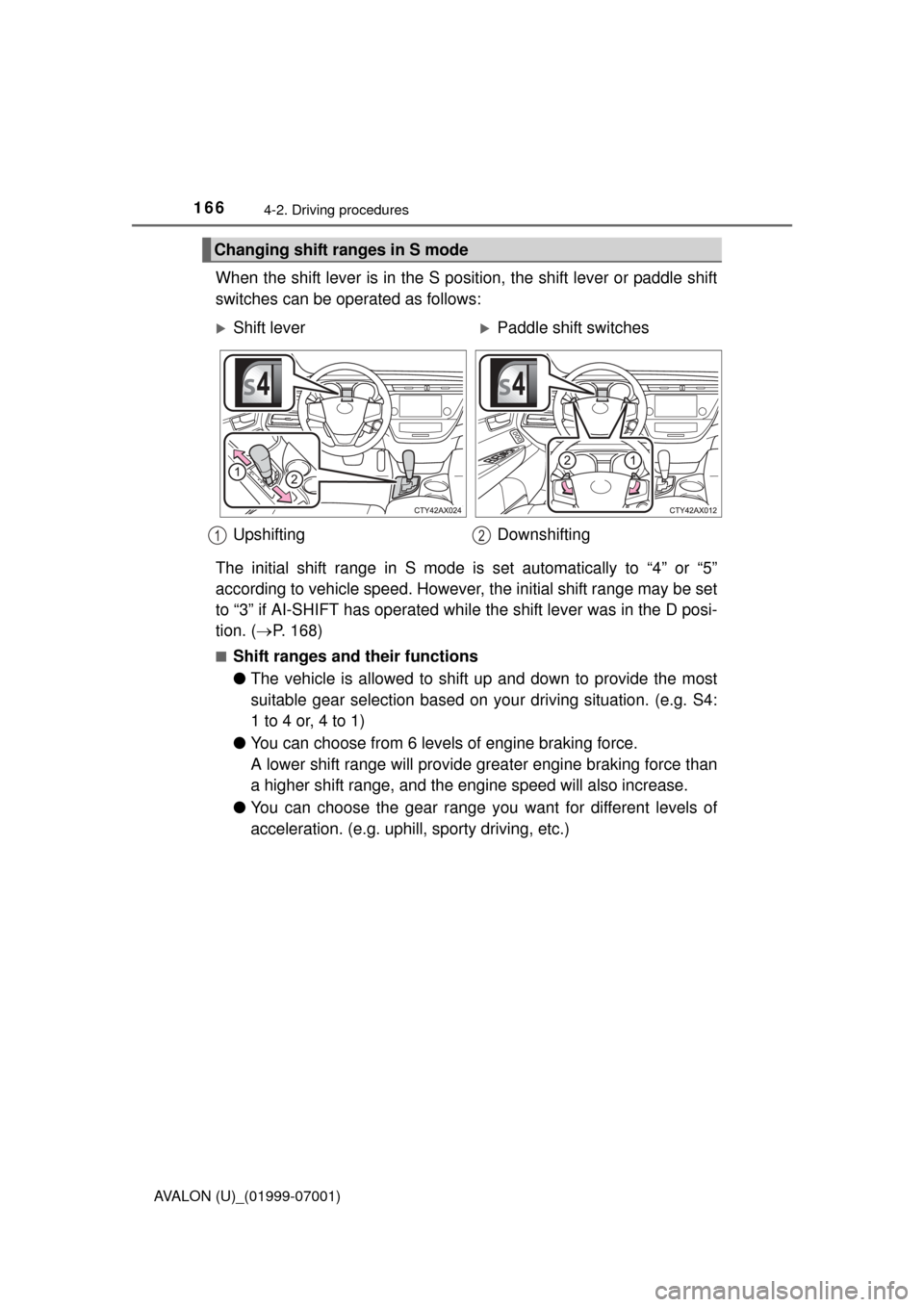 TOYOTA AVALON 2016 XX40 / 4.G Owners Manual 1664-2. Driving procedures
AVALON (U)_(01999-07001)
When the shift lever is in the S position, the shift lever or paddle shift
switches can be operated as follows:
The initial shift range in S mode is