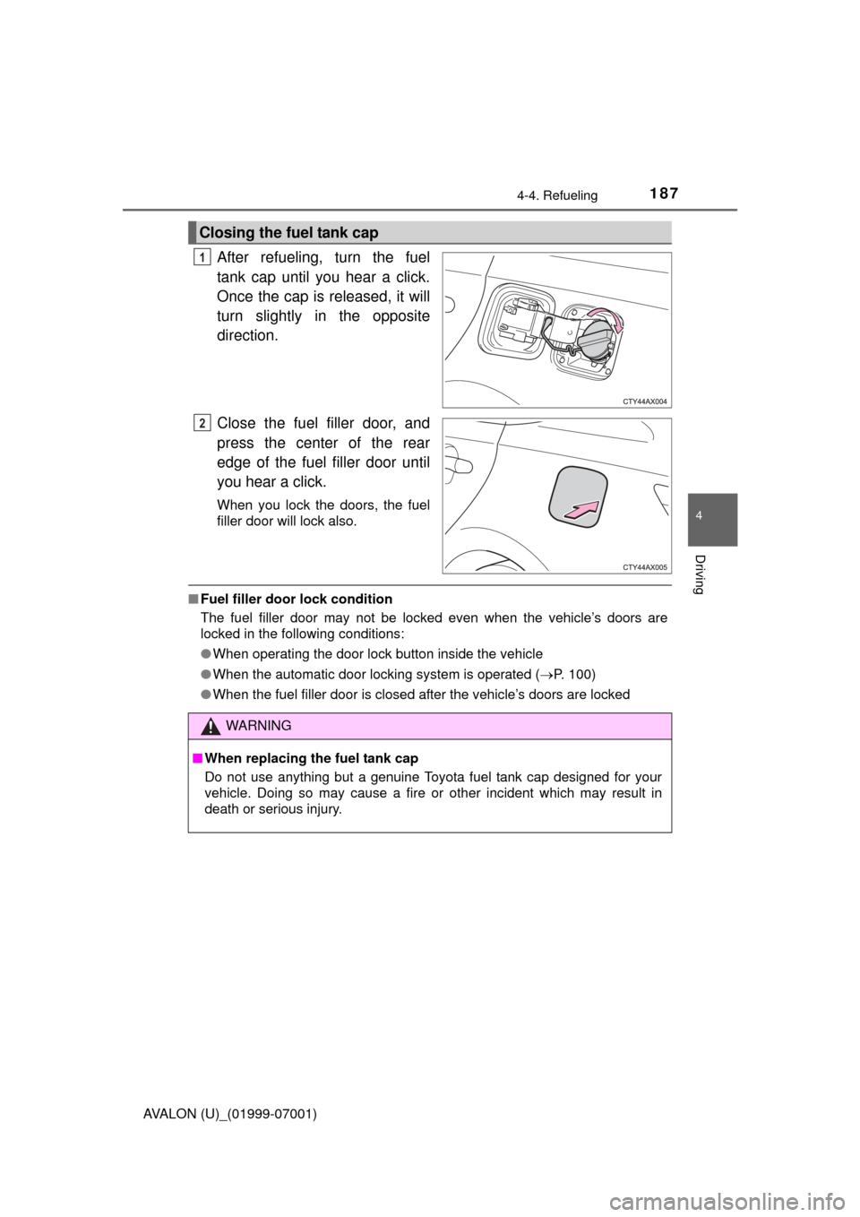 TOYOTA AVALON 2016 XX40 / 4.G Owners Manual 1874-4. Refueling
4
Driving
AVALON (U)_(01999-07001)
After refueling, turn the fuel
tank cap until you hear a click.
Once the cap is released, it will
turn slightly in the opposite
direction.
Close th