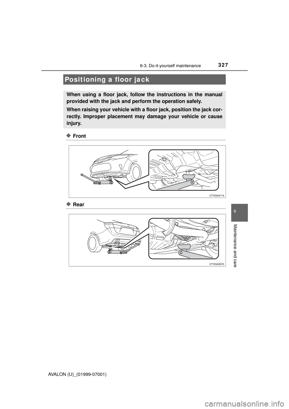 TOYOTA AVALON 2016 XX40 / 4.G Owners Manual 3276-3. Do-it-yourself maintenance
6
Maintenance and care
AVALON (U)_(01999-07001)
◆Front
◆Rear
Positioning a floor jack
When using a floor jack, follow the instructions in the manual
provided wit