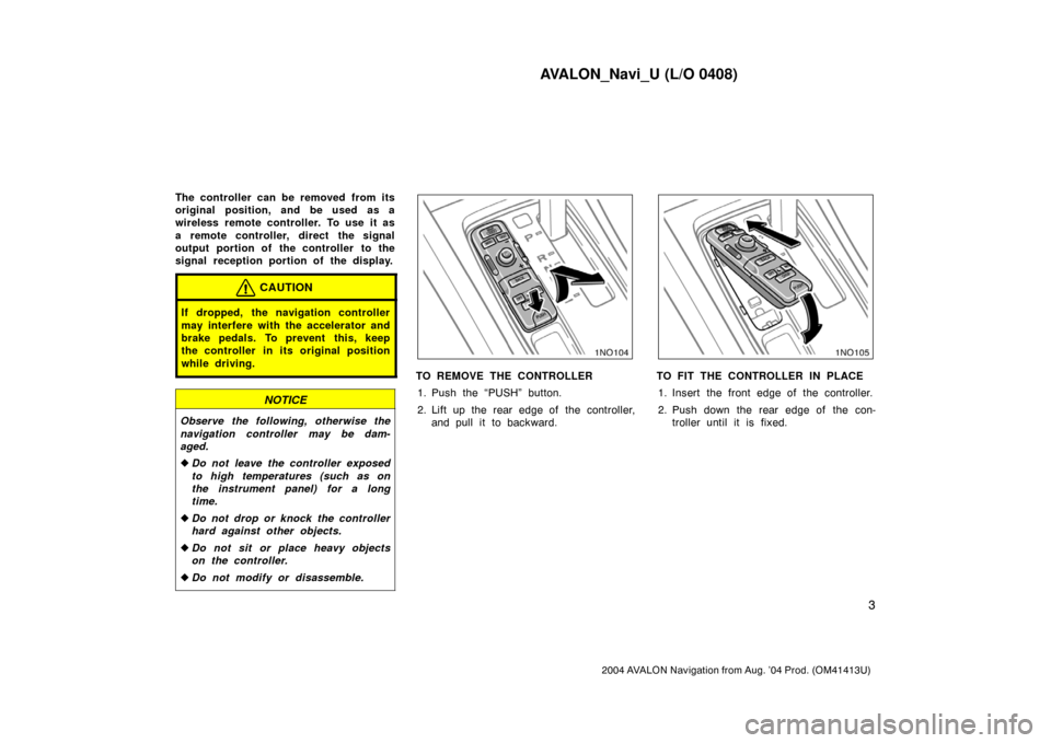 TOYOTA AVALON 2004 XX30 / 3.G Navigation Manual AVALON_Navi_U (L/O 0408)
3
2004 AVALON Navigation from Aug. ’04 Prod. (OM41413U)
The controller can be removed from its
original position, and be used as a
wireless remote controller. To use it as
a TOYOTA AVALON 2004 XX30 / 3.G Navigation Manual AVALON_Navi_U (L/O 0408)
3
2004 AVALON Navigation from Aug. ’04 Prod. (OM41413U)
The controller can be removed from its
original position, and be used as a
wireless remote controller. To use it as
a