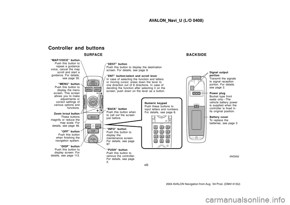 TOYOTA AVALON 2004 XX30 / 3.G Navigation Manual AVALON_Navi_U (L/O 0408)
viii
2004 AVALON Navigation from Aug. ’04 Prod. (OM41413U)
Controller and buttons
“MAP/VOICE” button
Push this button to
repeat a guidance
voice, cancel the map
scroll a TOYOTA AVALON 2004 XX30 / 3.G Navigation Manual AVALON_Navi_U (L/O 0408)
viii
2004 AVALON Navigation from Aug. ’04 Prod. (OM41413U)
Controller and buttons
“MAP/VOICE” button
Push this button to
repeat a guidance
voice, cancel the map
scroll a