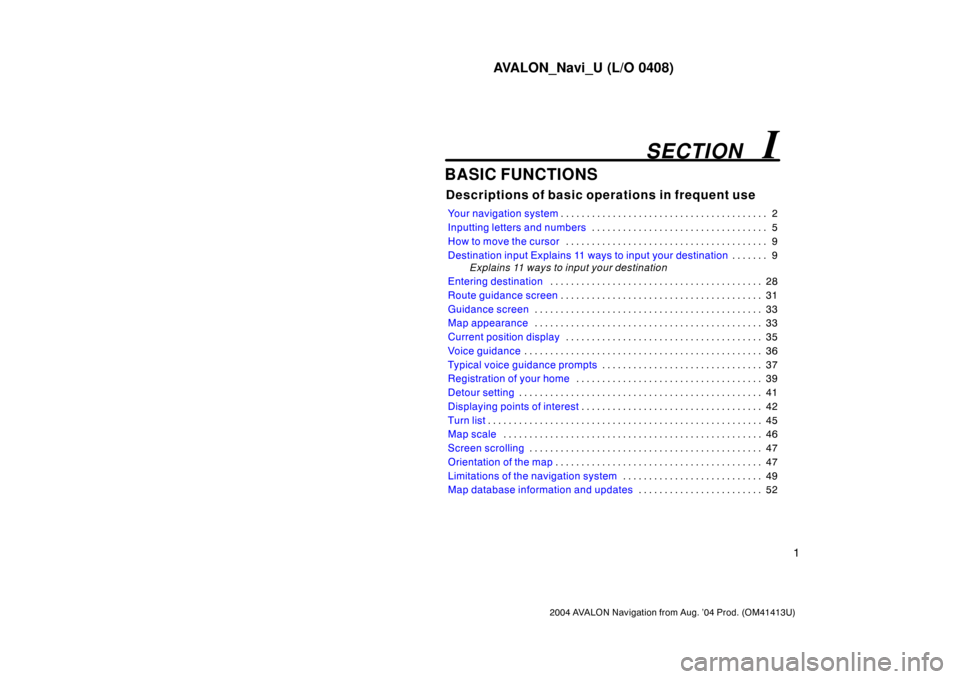 TOYOTA AVALON 2004 XX30 / 3.G Navigation Manual AVALON_Navi_U (L/O 0408)
1
2004 AVALON Navigation from Aug. ’04 Prod. (OM41413U)
BASIC FUNCTIONS
Descriptions of basic operations in frequent use
Your navigation system2 . . . . . . . . . . . . . . TOYOTA AVALON 2004 XX30 / 3.G Navigation Manual AVALON_Navi_U (L/O 0408)
1
2004 AVALON Navigation from Aug. ’04 Prod. (OM41413U)
BASIC FUNCTIONS
Descriptions of basic operations in frequent use
Your navigation system2 . . . . . . . . . . . . . .