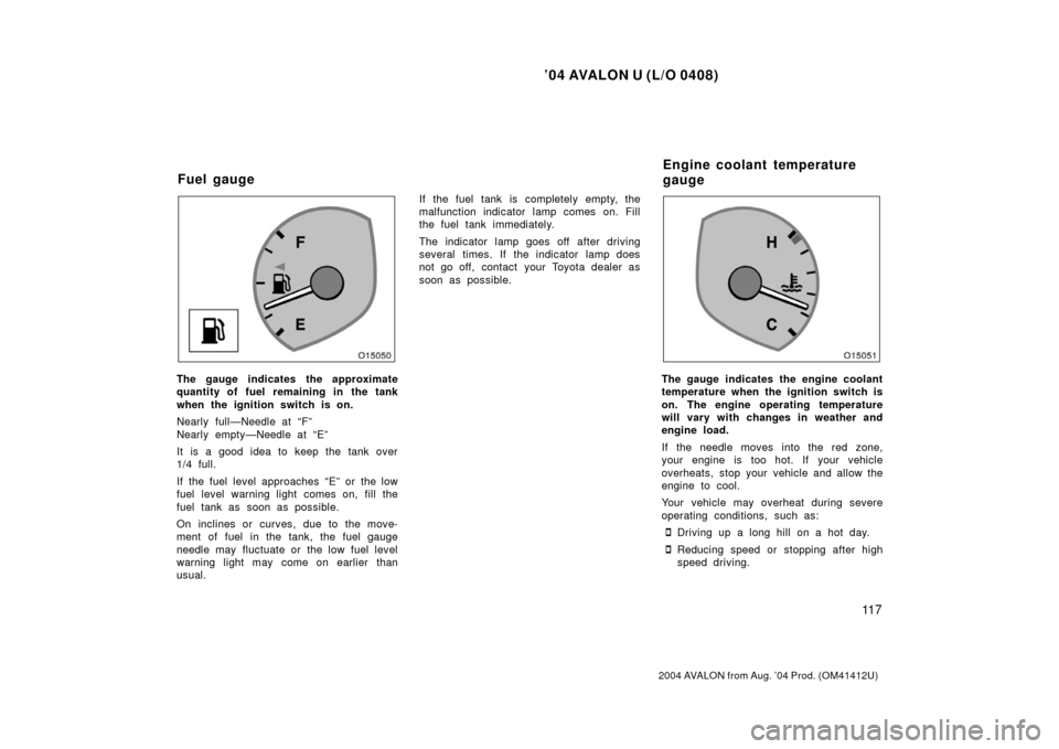 TOYOTA AVALON 2004 XX30 / 3.G Owners Manual ’04 AVALON U (L/O 0408)
11 7
2004 AVALON from Aug. ’04 Prod. (OM41412U)
The gauge indicates the approximate
quantity of fuel remaining in the tank
when the ignition switch is on.
Nearly full—Nee TOYOTA AVALON 2004 XX30 / 3.G Owners Manual ’04 AVALON U (L/O 0408)
11 7
2004 AVALON from Aug. ’04 Prod. (OM41412U)
The gauge indicates the approximate
quantity of fuel remaining in the tank
when the ignition switch is on.
Nearly full—Nee