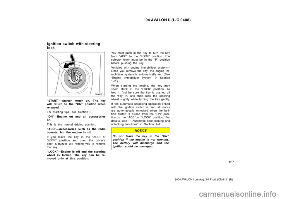TOYOTA AVALON 2004 XX30 / 3.G Owners Manual ’04 AVALON U (L/O 0408)
127
2004 AVALON from Aug. ’04 Prod. (OM41412U)
“START”—Starter motor on. The key
will return to the “ON” position when
released.
For starting tips, see Section 3.