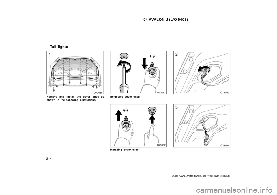 TOYOTA AVALON 2004 XX30 / 3.G Owners Manual ’04 AVALON U (L/O 0408)
314
2004 AVALON from Aug. ’04 Prod. (OM41412U)
Remove and install  the cover clips as
shown in the following illustrations.Removing cover clips
Installing cover clips
—Ta