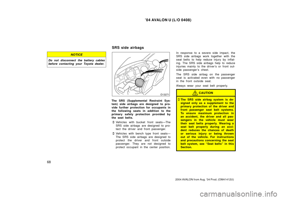 TOYOTA AVALON 2004 XX30 / 3.G Owners Manual ’04 AVALON U (L/O 0408)
68
2004 AVALON from Aug. ’04 Prod. (OM41412U)
NOTICE
Do not disconnect the battery cables
before contacting your Toyota dealer.
The SRS (Supplemental Restraint Sys-
tem) si