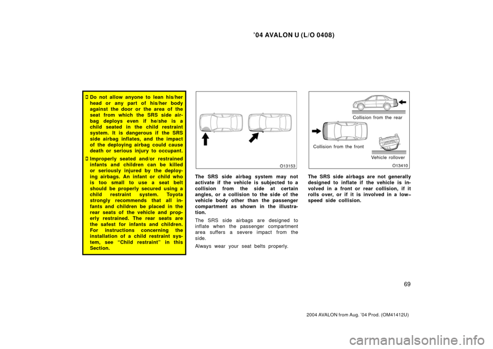 TOYOTA AVALON 2004 XX30 / 3.G Owners Manual ’04 AVALON U (L/O 0408)
69
2004 AVALON from Aug. ’04 Prod. (OM41412U)
Do not allow anyone to lean his/her
head or any part of his/her body
against the door or the area of the
seat from which the 