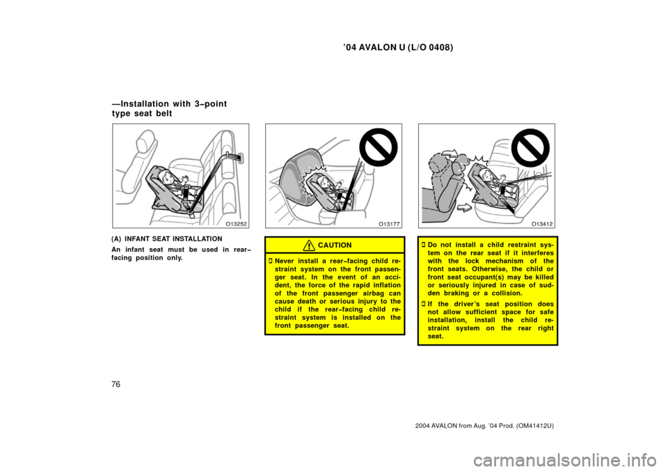 TOYOTA AVALON 2004 XX30 / 3.G Owners Manual ’04 AVALON U (L/O 0408)
76
2004 AVALON from Aug. ’04 Prod. (OM41412U)
(A) INFANT SEAT INSTALLATION
An infant seat must be used in rear�
facing position only.CAUTION
Never install a rear�facing ch
