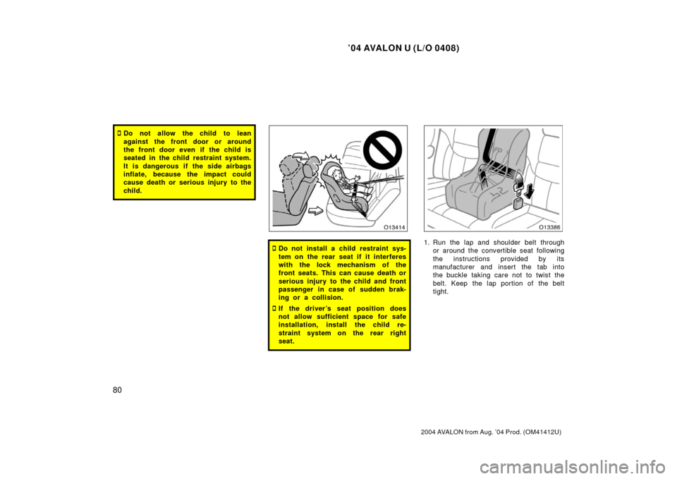 TOYOTA AVALON 2004 XX30 / 3.G Owners Manual ’04 AVALON U (L/O 0408)
80
2004 AVALON from Aug. ’04 Prod. (OM41412U)
Do not allow the child to lean
against the front door or around
the front door even if the child is
seated in the child restr