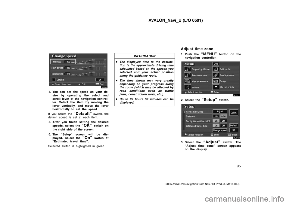 TOYOTA AVALON 2005 XX30 / 3.G Navigation Manual AVALON_Navi_U (L/O 0501)
95
2005 AVALON Navigation from Nov. ’04 Prod. (OM41410U)
4. You can set the speed as your de-
sire by operating the select and
scroll lever of the navigation control-
ler. S