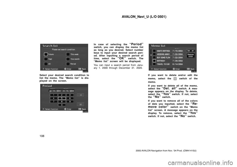TOYOTA AVALON 2005 XX30 / 3.G Navigation Manual AVALON_Navi_U (L/O 0501)
108
2005 AVALON Navigation from Nov. ’04 Prod. (OM41410U)
Select your desired search condition to
list the memo. The “Memo list”  is dis-
played on the screen.
In case o