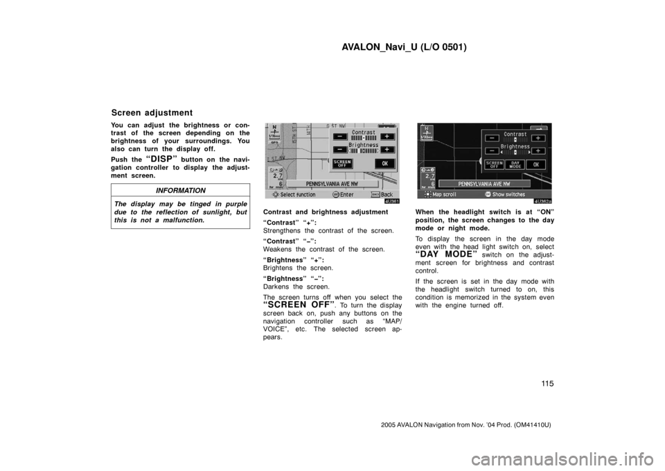 TOYOTA AVALON 2005 XX30 / 3.G Navigation Manual AVALON_Navi_U (L/O 0501)
11 5
2005 AVALON Navigation from Nov. ’04 Prod. (OM41410U)
You can adjust the brightness or con-
trast of the screen depending on the
brightness of your surroundings. You
al TOYOTA AVALON 2005 XX30 / 3.G Navigation Manual AVALON_Navi_U (L/O 0501)
11 5
2005 AVALON Navigation from Nov. ’04 Prod. (OM41410U)
You can adjust the brightness or con-
trast of the screen depending on the
brightness of your surroundings. You
al