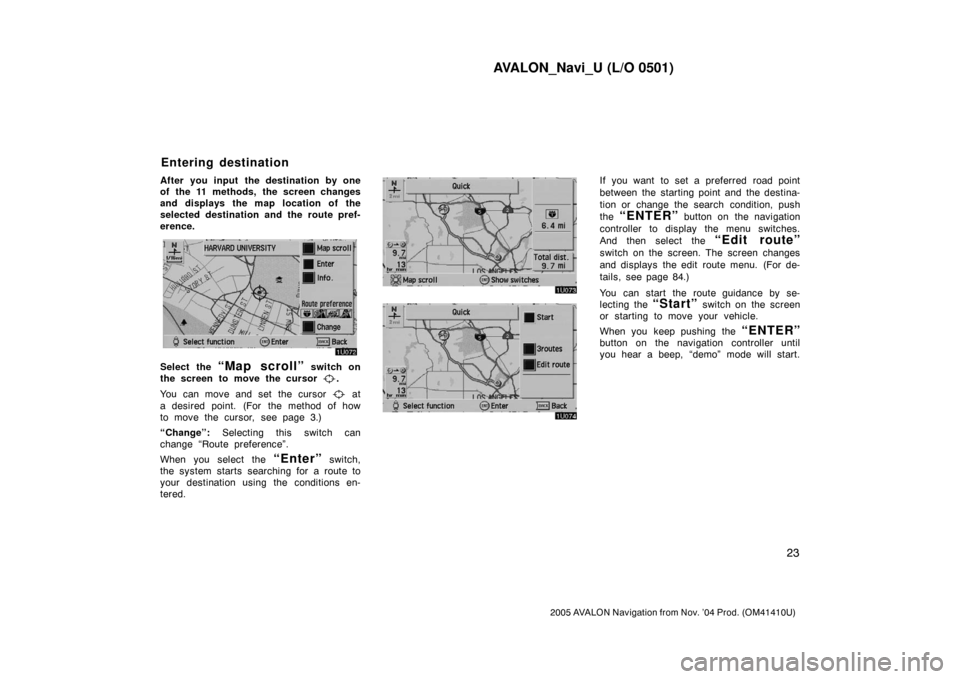 TOYOTA AVALON 2005 XX30 / 3.G Navigation Manual AVALON_Navi_U (L/O 0501)
23
2005 AVALON Navigation from Nov. ’04 Prod. (OM41410U)
After you input the destination by one
of the 11 methods, the screen changes
and displays the map location of the
s TOYOTA AVALON 2005 XX30 / 3.G Navigation Manual AVALON_Navi_U (L/O 0501)
23
2005 AVALON Navigation from Nov. ’04 Prod. (OM41410U)
After you input the destination by one
of the 11 methods, the screen changes
and displays the map location of the
s