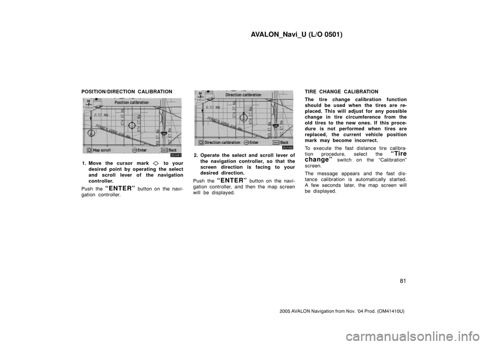 TOYOTA AVALON 2005 XX30 / 3.G Navigation Manual AVALON_Navi_U (L/O 0501)
81
2005 AVALON Navigation from Nov. ’04 Prod. (OM41410U)
POSITION/DIRECTION CALIBRATION
1. Move the cursor mark to your
desired point by operating the select
and scroll lev TOYOTA AVALON 2005 XX30 / 3.G Navigation Manual AVALON_Navi_U (L/O 0501)
81
2005 AVALON Navigation from Nov. ’04 Prod. (OM41410U)
POSITION/DIRECTION CALIBRATION
1. Move the cursor mark to your
desired point by operating the select
and scroll lev