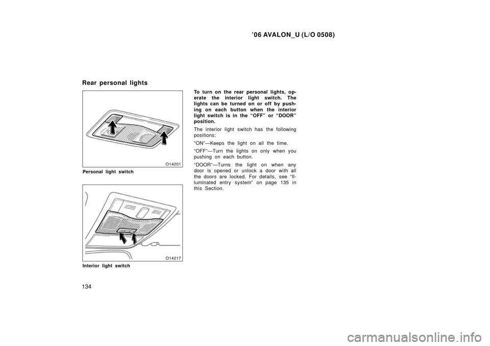 TOYOTA AVALON 2006 XX30 / 3.G Owners Manual ’06 AVALON_U (L/O 0508)
134
Personal light switch
Interior light switch
To turn on the rear personal lights, op-
erate the interior light switch. The
lights can be  turned on or off  by push-
ing on