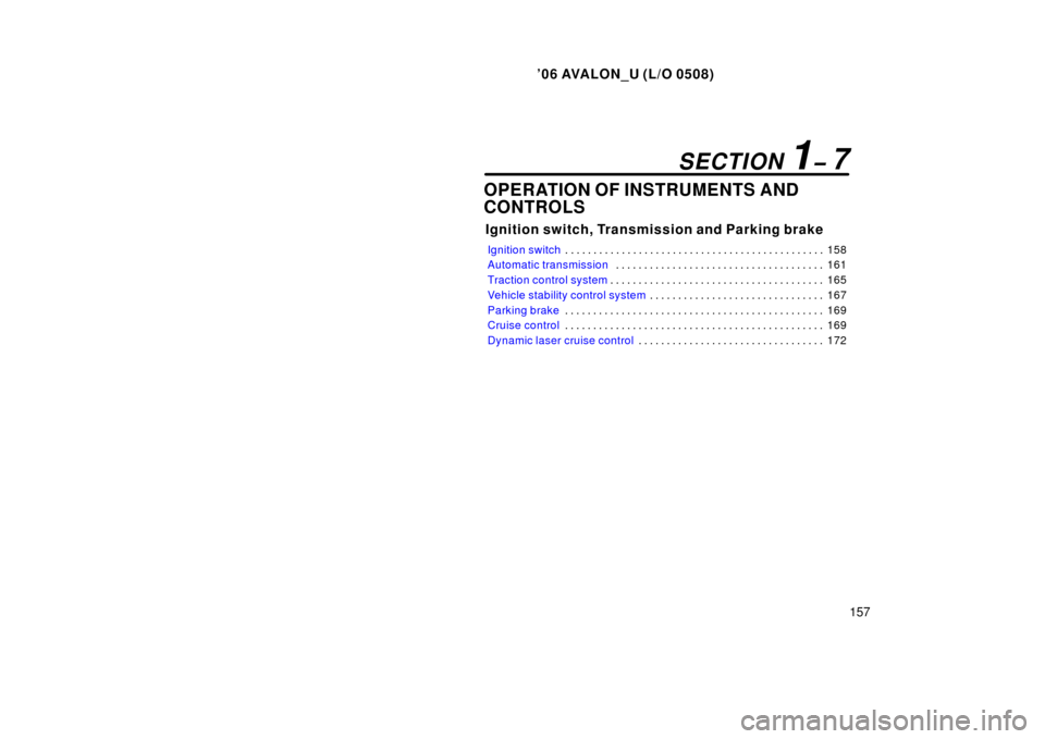 TOYOTA AVALON 2006 XX30 / 3.G Owners Manual ’06 AVALON_U (L/O 0508)
157
OPERATION OF INSTRUMENTS AND
CONTROLS
Ignition switch, Transmission and Parking brake
Ignition switch158
. . . . . . . . . . . . . . . . . . . . . . . . . . . . . . . . .