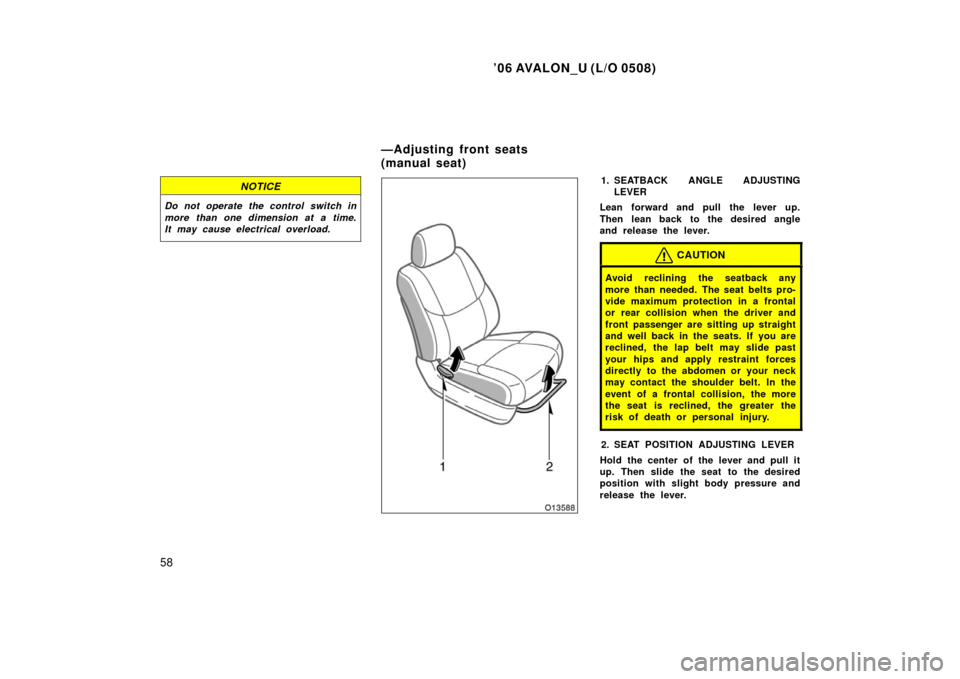 TOYOTA AVALON 2006 XX30 / 3.G Owners Manual ’06 AVALON_U (L/O 0508)
58
NOTICE
Do not operate the control switch in
more than one dimension at a time.
It may cause electrical overload.
1. SEATBACK ANGLE ADJUSTINGLEVER
Lean forward and pull the