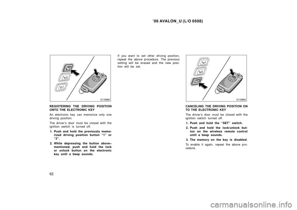 TOYOTA AVALON 2006 XX30 / 3.G Owners Manual ’06 AVALON_U (L/O 0508)
62
REGISTERING THE DRIVING POSITION
ONTO THE ELECTRONIC KEY
An electronic key can memorize only one
driving position.
The driver’s door must be closed with the
ignition swi