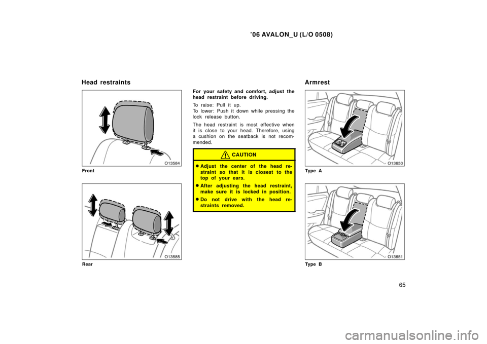TOYOTA AVALON 2006 XX30 / 3.G Owners Manual ’06 AVALON_U (L/O 0508)
65
Front
Rear
For your safety and comfort, adjust the
head restraint before driving.
To raise: Pull it up.
To lower: Push it down while pressing the
lock release button.
The 