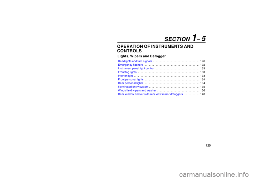 TOYOTA AVALON 2007 XX30 / 3.G Owners Manual 125
OPERATION OF INSTRUMENTS AND
CONTROLS
Lights, Wipers and Defogger
Headlights and turn signals126
. . . . . . . . . . . . . . . . . . . . . . . . . . . . . . . . . . 
Emergency flashers 132
. . . .