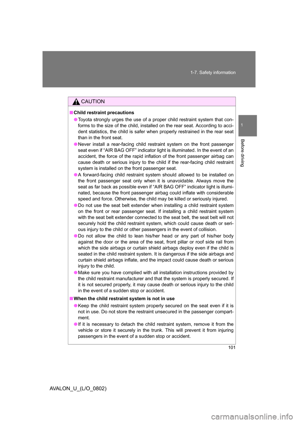 TOYOTA AVALON 2008 XX30 / 3.G Owners Manual 101
1-7. Safety information
1
Before driving
AVALON_U_(L/O_0802)
CAUTION
■
Child restraint precautions
● Toyota strongly urges the use of a proper child restraint system that con-
forms to the siz TOYOTA AVALON 2008 XX30 / 3.G Owners Manual 101
1-7. Safety information
1
Before driving
AVALON_U_(L/O_0802)
CAUTION
■
Child restraint precautions
● Toyota strongly urges the use of a proper child restraint system that con-
forms to the siz