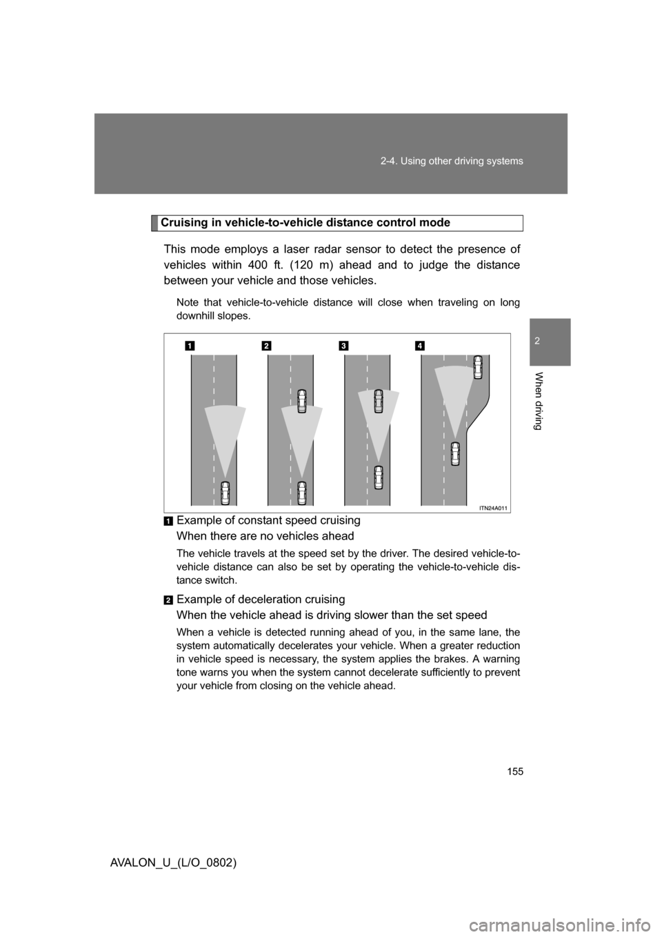 TOYOTA AVALON 2008 XX30 / 3.G Owners Manual 155
2-4. Using other
driving systems
2
When driving
AVALON_U_(L/O_0802)
Cruising in vehicle-to-veh icle distance control mode
This mode employs a laser radar sensor to detect the presence of
vehicl TOYOTA AVALON 2008 XX30 / 3.G Owners Manual 155
2-4. Using other
driving systems
2
When driving
AVALON_U_(L/O_0802)
Cruising in vehicle-to-veh icle distance control mode
This mode employs a laser radar sensor to detect the presence of
vehicl
