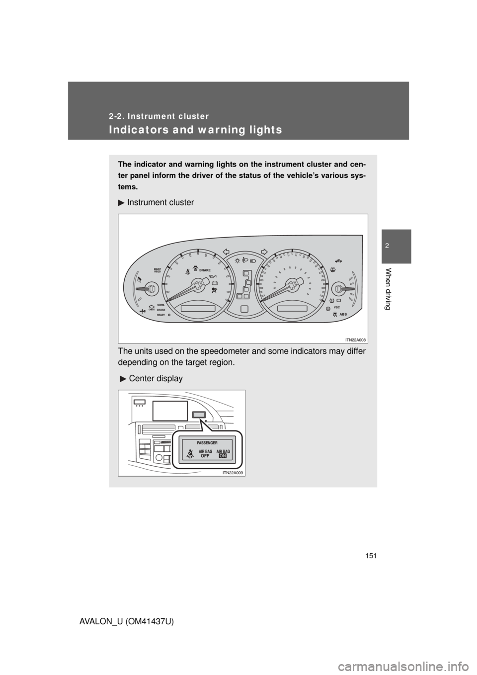 TOYOTA AVALON 2010 XX30 / 3.G Owners Manual 151
2-2. Instrument cluster
2
When driving
AVALON_U (OM41437U)
Indicators and warning lights
The indicator and warning lights on the instrument cluster and cen-
ter panel inform the driver of the stat