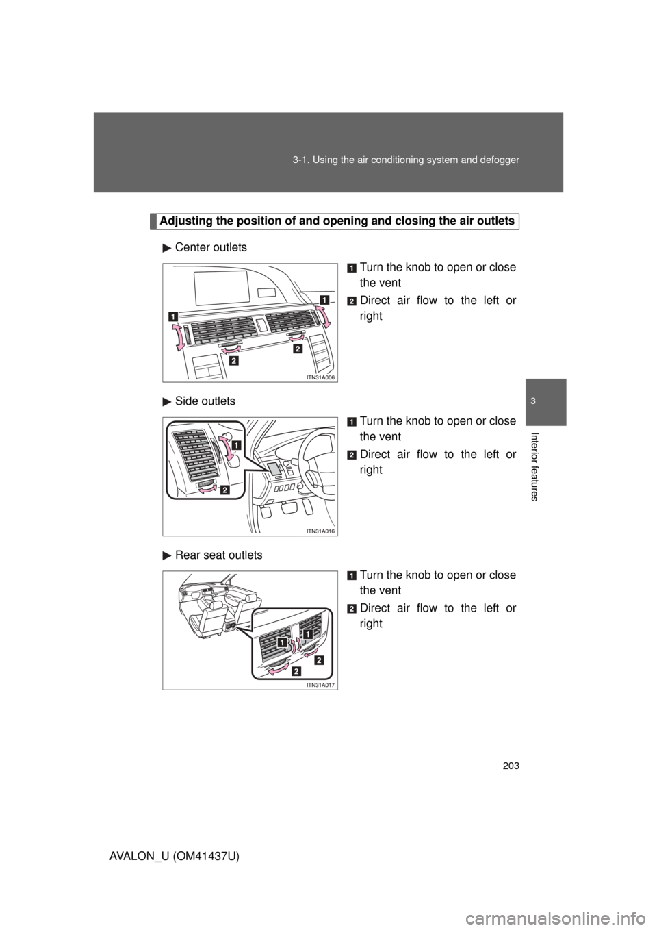 TOYOTA AVALON 2010 XX30 / 3.G Owners Manual 203
3-1. Using the air conditioning system
 and defogger
3
Interior features
AVALON_U (OM41437U)
Adjusting the position of and opening and closing the air outlets
Center outlets Turn the knob to open 