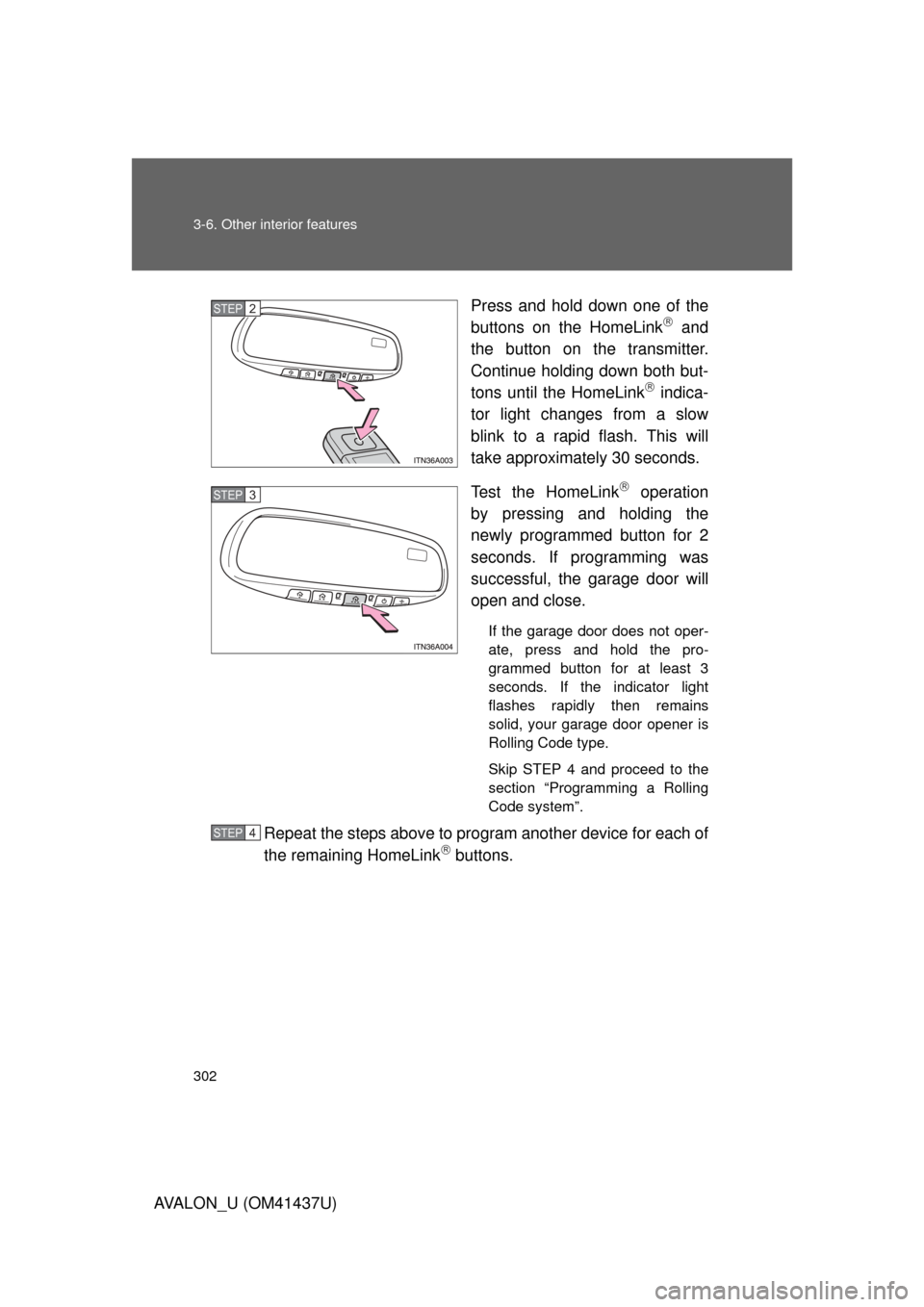 TOYOTA AVALON 2010 XX30 / 3.G Owners Manual 302 3-6. Other interior features
AVALON_U (OM41437U)Press and hold down one of the
buttons on the HomeLink
 and
the button on the transmitter.
Continue holding down both but-
tons until the HomeLin