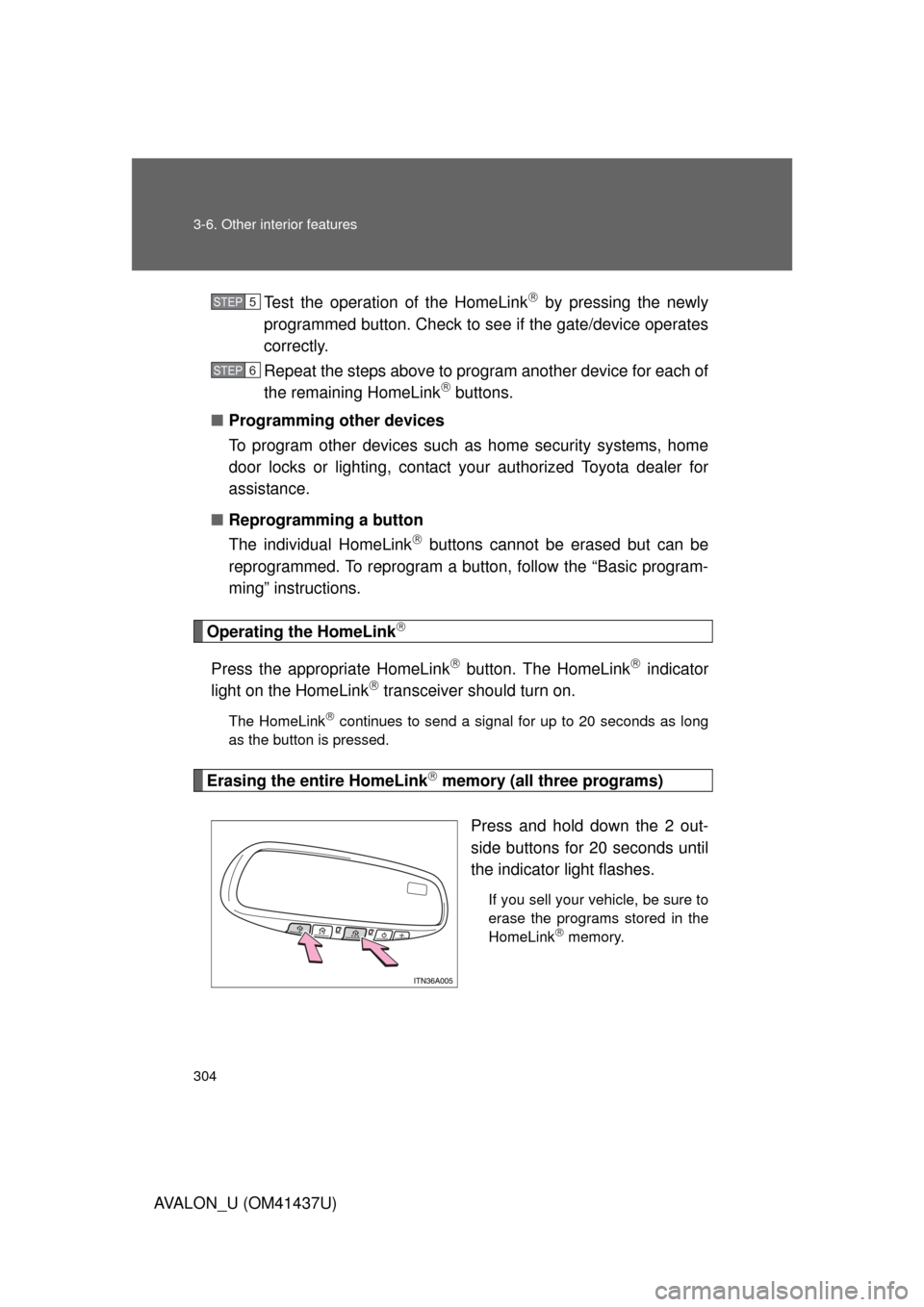TOYOTA AVALON 2010 XX30 / 3.G Owners Manual 304 3-6. Other interior features
AVALON_U (OM41437U)Test the operation of the HomeLink
 by pressing the newly
programmed button. Check to se e if the gate/device operates
correctly.
Repeat the step