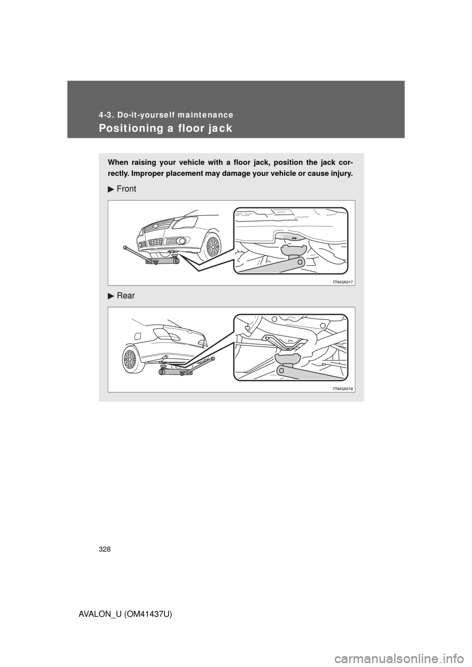 TOYOTA AVALON 2010 XX30 / 3.G Owners Manual 328
4-3. Do-it-yourself maintenance
AVALON_U (OM41437U)
Positioning a floor jack
When raising your vehicle with a floor jack, position the jack cor-
rectly. Improper placement may damage your vehicle 