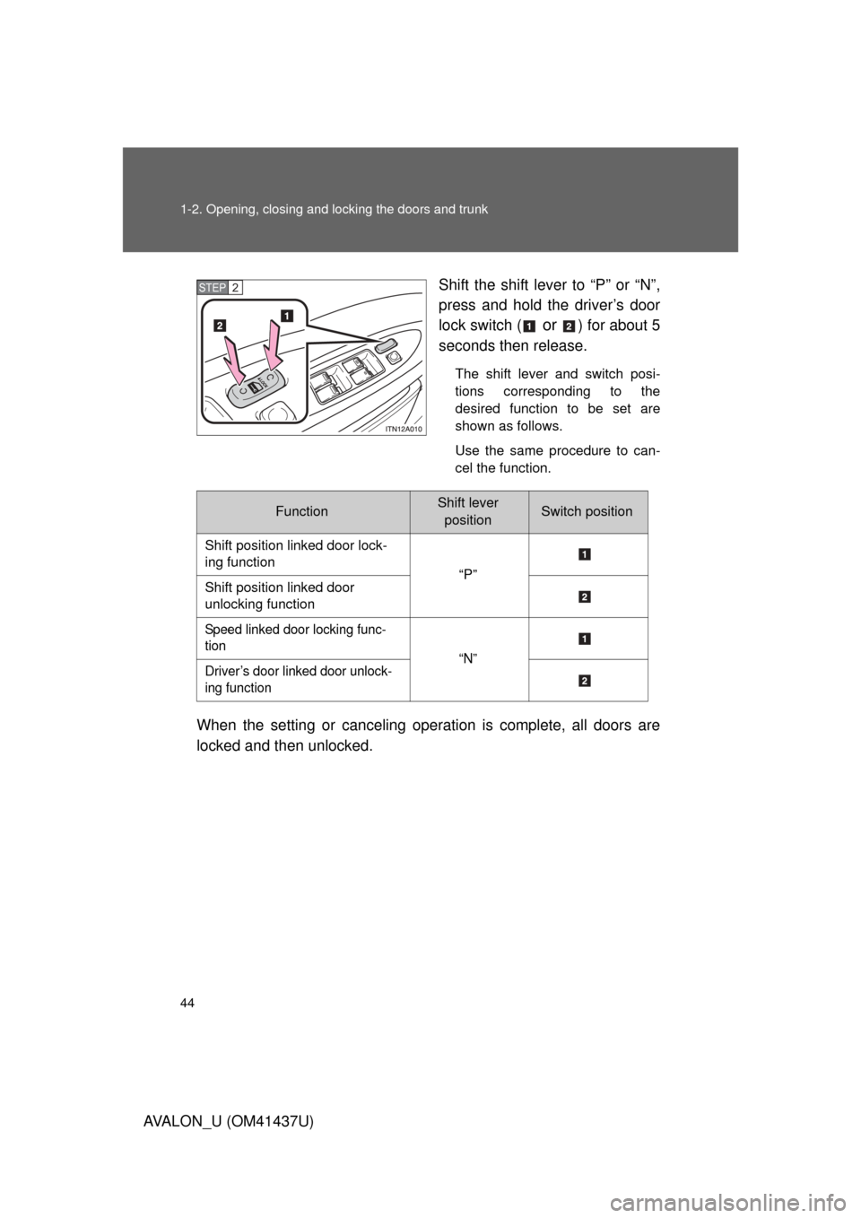 TOYOTA AVALON 2010 XX30 / 3.G Owners Manual 44 1-2. Opening, closing and locking the doors and trunk
AVALON_U (OM41437U)Shift the shift lever to “P” or “N”,
press and hold the driver’s door
lock switch (
 or ) for about 5
seconds then