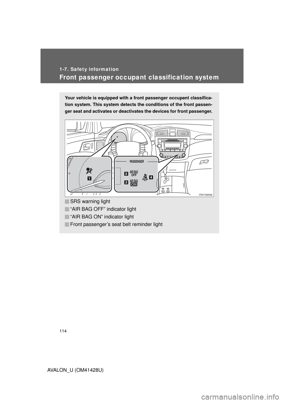 TOYOTA AVALON 2011 XX30 / 3.G Owners Manual 114
1-7. Safety information
AVALON_U (OM41428U)
Front passenger occupant classification system
Your vehicle is equipped with a front passenger occupant classifica-
tion system. This system detects the