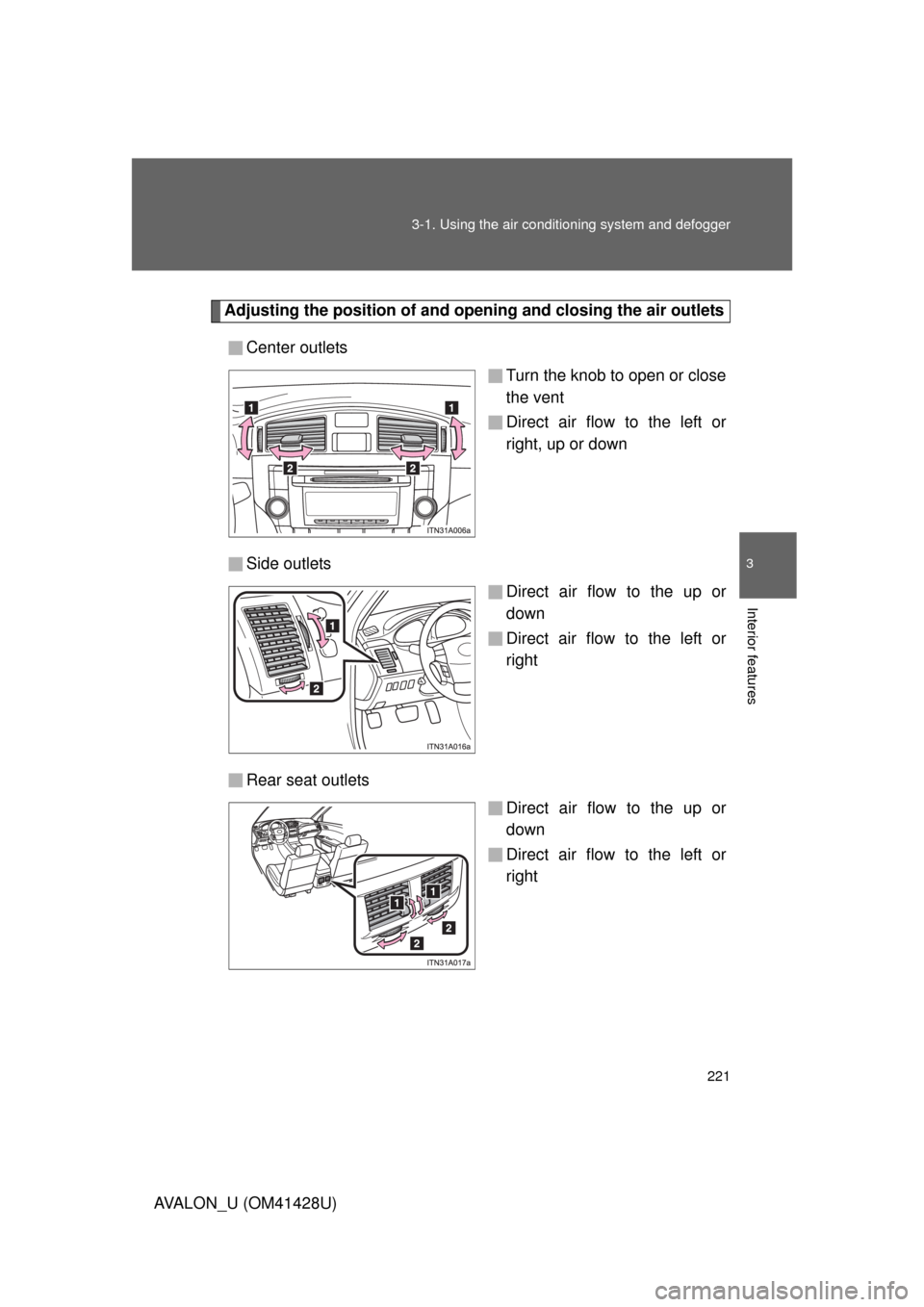 TOYOTA AVALON 2011 XX30 / 3.G Owners Manual 221 3-1. Using the air conditioning system and defogger
3
Interior features
AVALON_U (OM41428U)
Adjusting the position of and opening and closing the air outlets
Center outlets
Turn the knob to open o