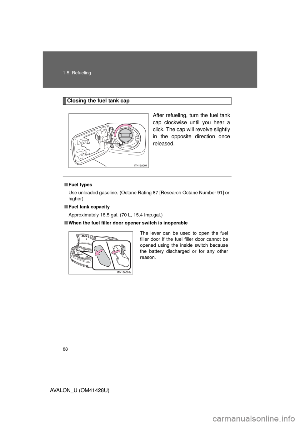 TOYOTA AVALON 2011 XX30 / 3.G Owners Manual 88 1-5. Refueling
AVALON_U (OM41428U)
Closing the fuel tank cap
After refueling, turn the fuel tank
cap clockwise until you hear a
click. The cap will revolve slightly
in the opposite direction once
r