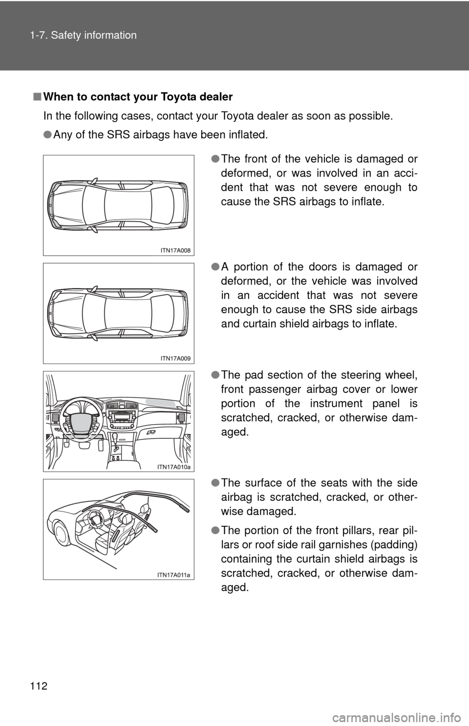 TOYOTA AVALON 2012 XX40 / 4.G Owners Manual 112 1-7. Safety information
■When to contact your Toyota dealer
In the following cases, contact your Toyota dealer as soon as possible.
●Any of the SRS airbags have been inflated.
●The front of 