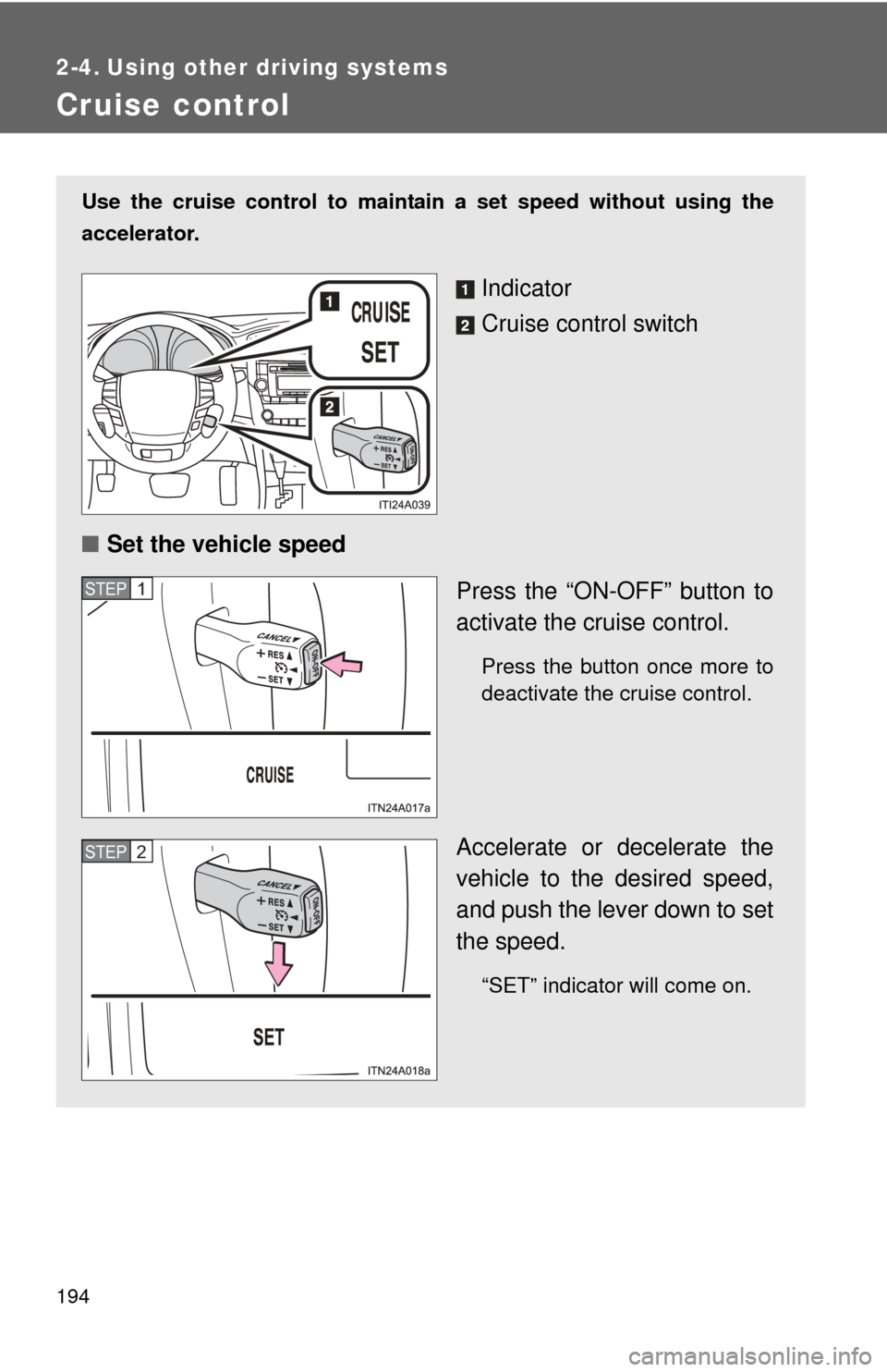TOYOTA AVALON 2012 XX40 / 4.G Owners Manual 194
2-4. Using other driving systems
Cruise control
Use the cruise control to maintain a set speed without using the
accelerator. 
Indicator
Cruise control switch
■ Set the vehicle speed
Press the 
