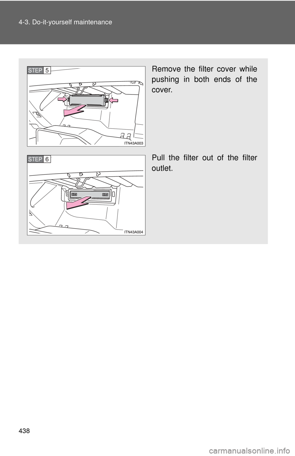 TOYOTA AVALON 2012 XX40 / 4.G Owners Manual 438 4-3. Do-it-yourself maintenance
Remove the filter cover while
pushing in both ends of the
cover.
Pull the filter out of the filter
outlet.STEP5
STEP6 