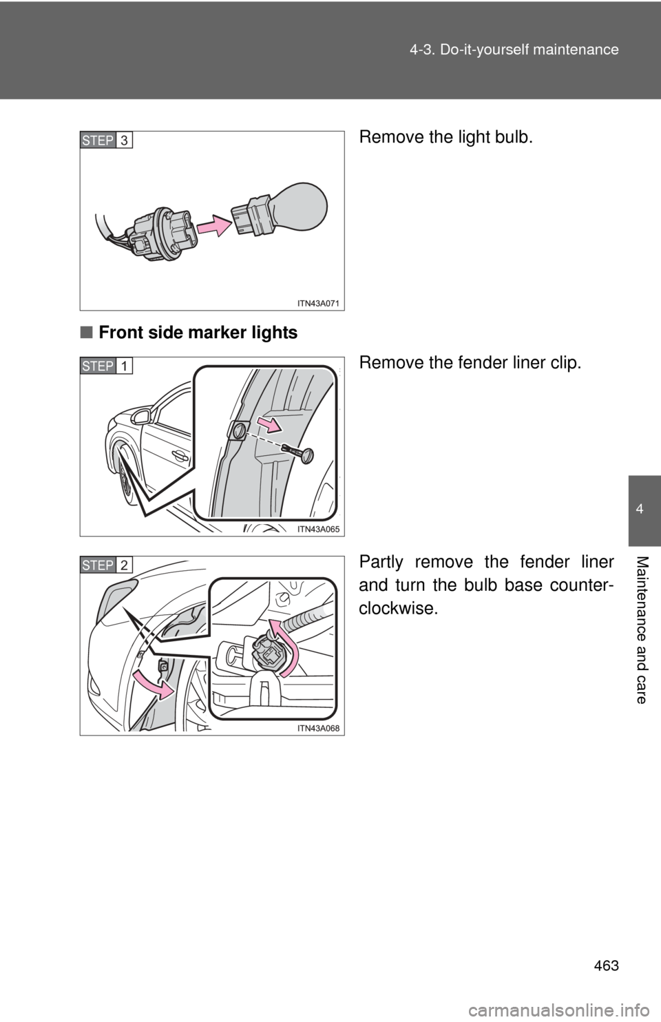 TOYOTA AVALON 2012 XX40 / 4.G Owners Manual 4
Maintenance and care
463
4-3. Do-it-yourself maintenance
Remove the light bulb.
■ Front side marker lights
Remove the fender liner clip.
Partly remove the fender liner
and turn the bulb base count
